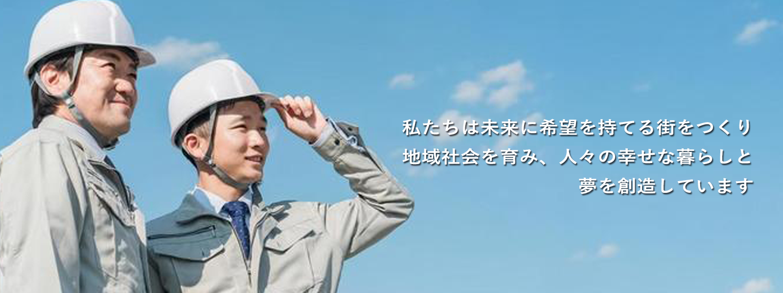 私たちは未来に希望を持てる街をつくり 地域社会を育み、人々の幸せな暮らしと 夢を創造しています